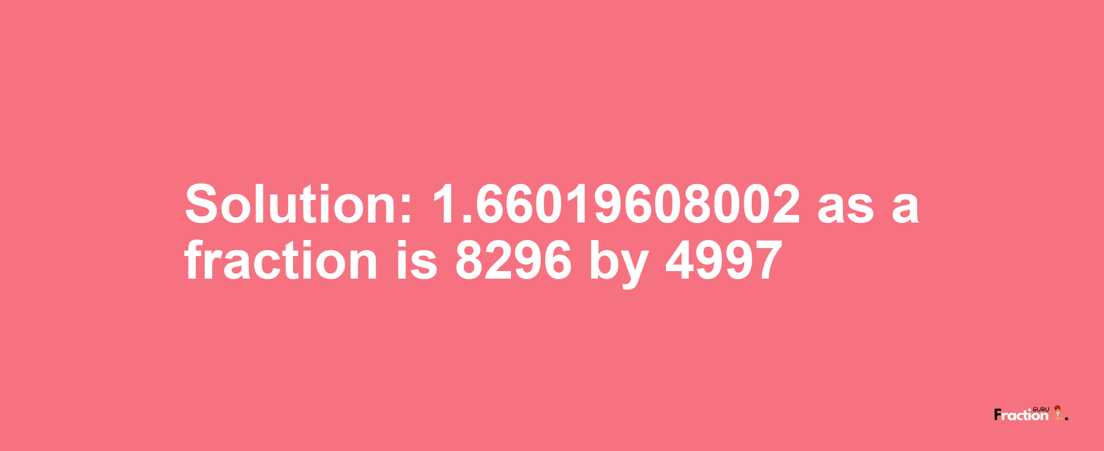 Solution:1.66019608002 as a fraction is 8296/4997